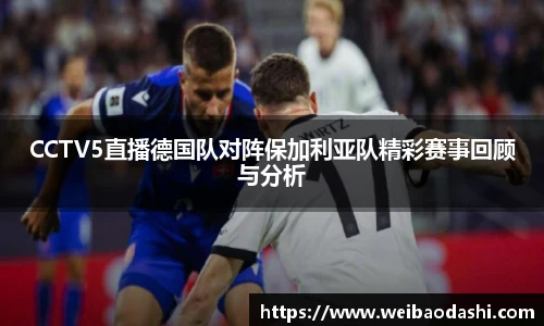 英国365CCTV5直播德国队对阵保加利亚队精彩赛事回顾与分析